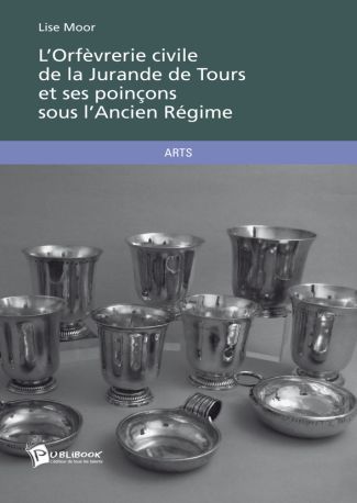 L'Orfèvrerie civile de la Jurande de Tours et ses poinçons sous l'Ancien Régime