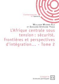 L'Afrique centrale sous tension : sécurité, frontières et perspectives d'intégration... - Tome 2