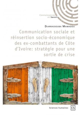 Communication sociale et réinsertion socio-économique des ex-combattants de Côte d'Ivoire: stratégie pour une sortie de crise.