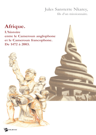 Afrique. l'Histoire Entre le Cameroun Anglophone et le Cameroun Francophone de 1472 a 2003